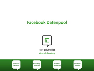 Facebook Datenpool




                      Mehr als Beratung



Vertriebs-     Marketing-             Handels-    Facebook-
beratung       beratung              vertretung    analyse
 