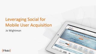 Leveraging	
  Social	
  for	
  
Mobile	
  User	
  Acquisi6on	
  
Jo	
  Wightman	
  

 