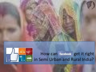 How can get it right
in Semi Urban and Rural India?
 