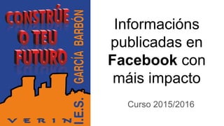 Informacións
publicadas en
Facebook con
máis impacto
Curso 2015/2016
 