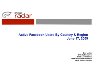Active Facebook Users By Country & Region
                            June 17, 2009



                                                Ben Lorica
                                        O’Reilly Research
                                       twitter.com/dliman
                               radar.oreilly.com/research
                                    radar.oreilly.com/ben
 