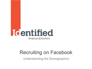 Recruiting on Facebook
 Understanding the Demographics
 
