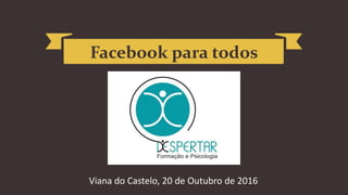 Facebook para todos
Viana do Castelo, 20 de Outubro de 2016
 