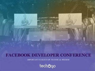 FACEBOOK DEVELOPER CONFERENCE
IMPORTANT NUGGETS OF TECHNICAL WISDOM
 