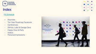 Index
- Keynotes
- Ten Year Roadmap Facebook
- Conferences
- Demos, Labs & Garage Devs
- Happy Hour & Party
- Videos
- Personal Impressions
F8 Schedule
 