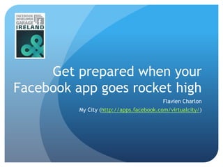 Get prepared when your Facebook app goes rocket high Flavien Charlon My City (http://apps.facebook.com/virtualcity/) 