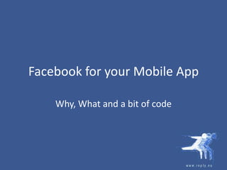 Facebook for your Mobile App Why, What and a bit of code 