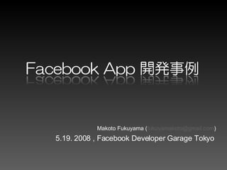 5.19. 2008 , Facebook Developer Garage Tokyo Makoto Fukuyama ( [email_address] ) 