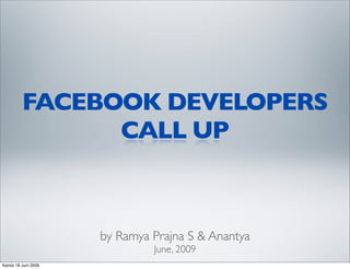FACEBOOK DEVELOPERS
               CALL UP



                     by Ramya Prajna S & Anantya
                              June, 2009
Kamis 18 Juni 2009
 