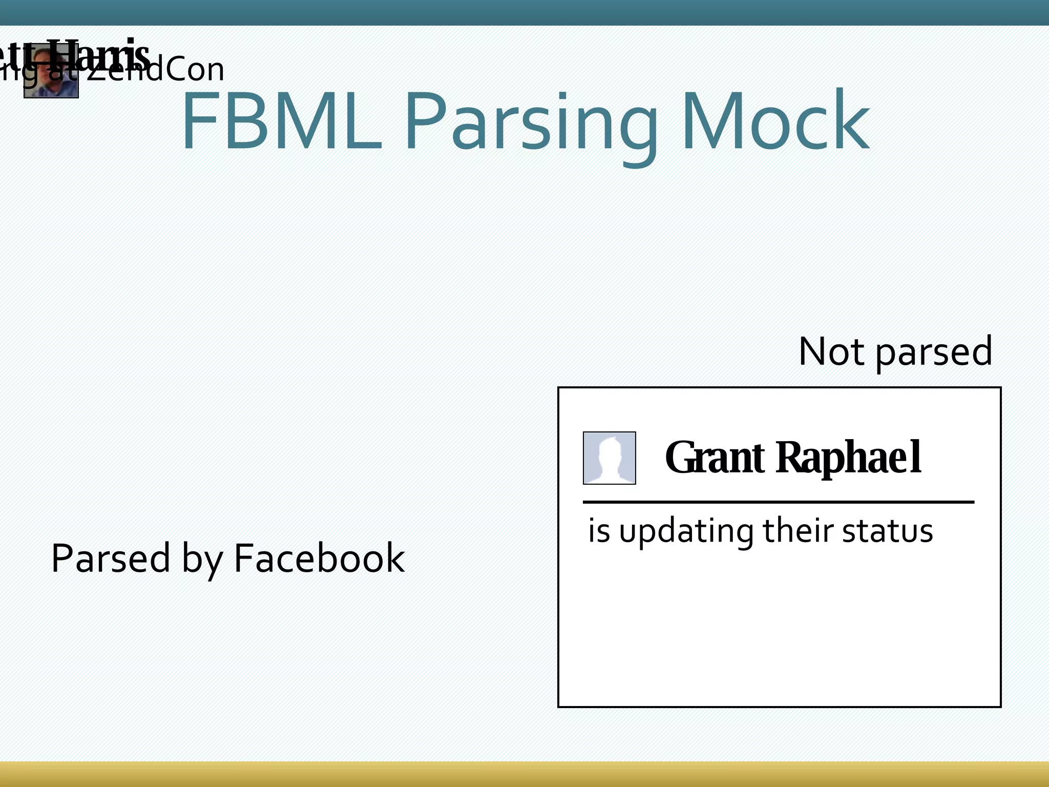 FBML Parsing Mock Grant Raphael is updating their status Parsed by Facebook Not parsed Brett Harris is speaking at ZendCon 