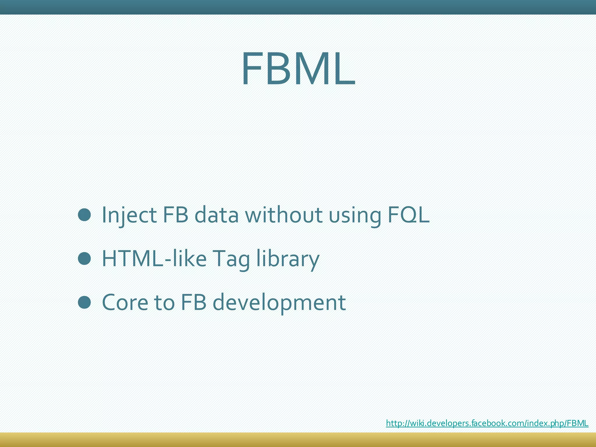 FBML Inject FB data without using FQL HTML-like Tag library Core to FB development http://wiki.developers.facebook.com/index.php/FBML 