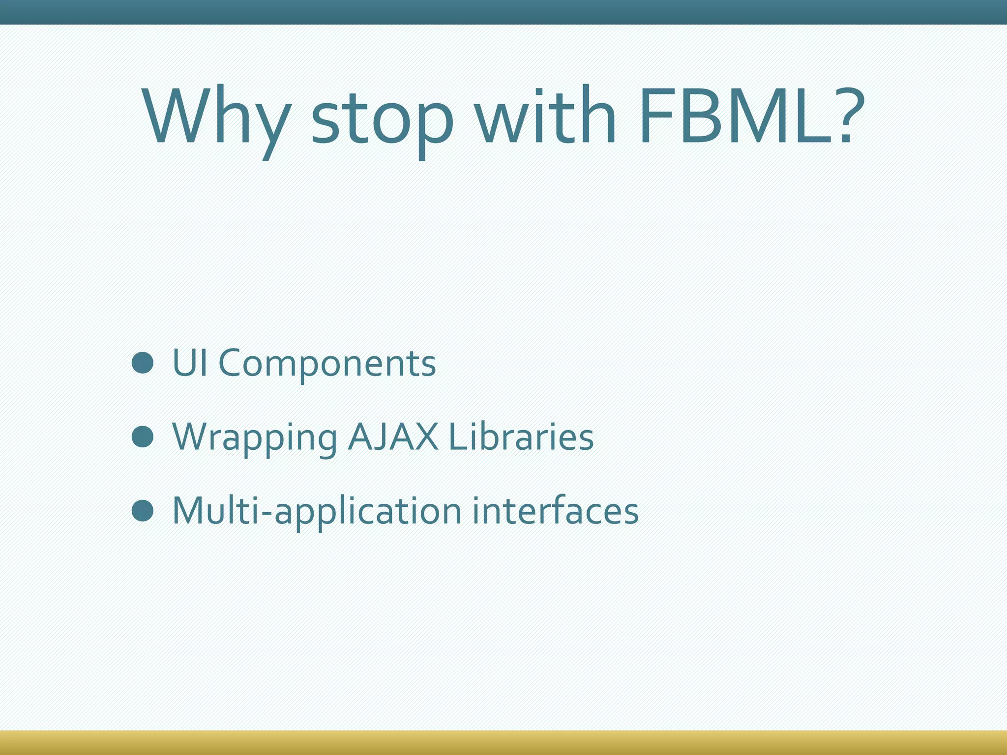 UI Components Wrapping AJAX Libraries Multi-application interfaces Why stop with FBML? 