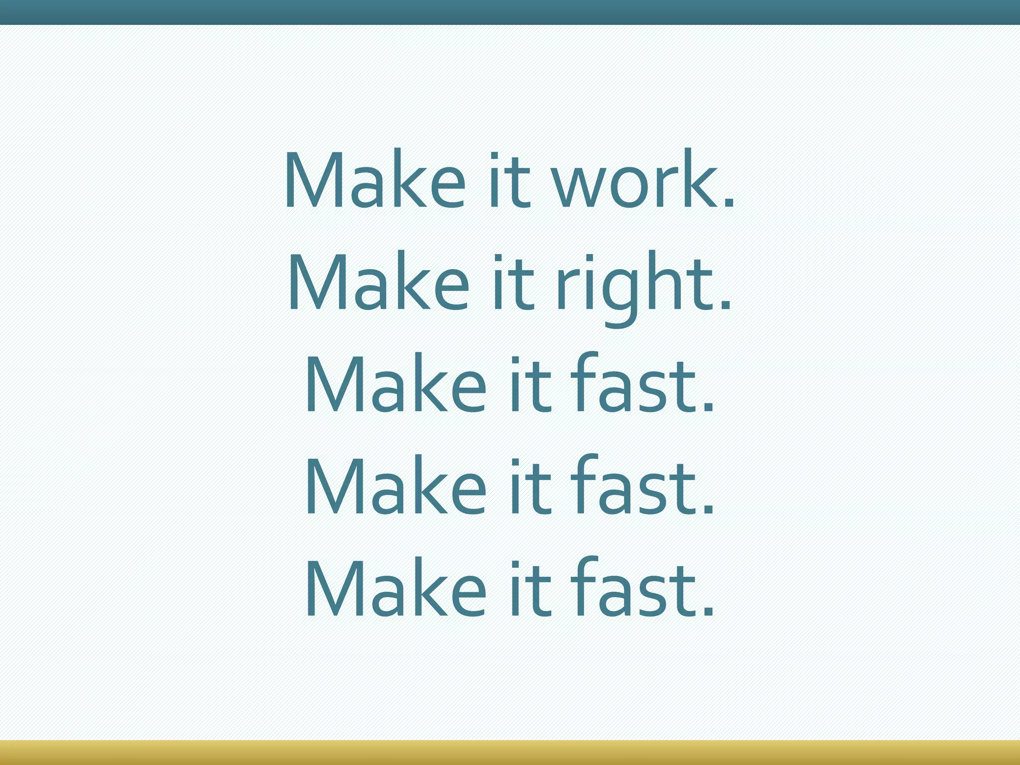 Make it work. Make it right. Make it fast. Make it fast. Make it fast. 
