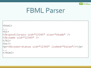 FBML Parser <html> ... <h1> <fb:profile-pic uid=&quot;12345&quot; size=&quot;thumb&quot; /> <fb:name uid=&quot;12345&quot; /> </h1> <hr/> <p> <fb:user-status uid=&quot;12345&quot; linked=&quot;false&quot;/> </p> ... </html> 