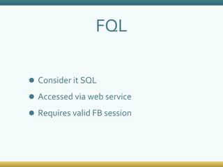 FQL Consider it SQL Accessed via web service Requires valid FB session 