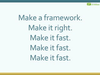 Make a framework. Make it right. Make it fast. Make it fast. Make it fast. 