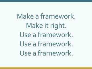 Make a framework. Make it right. Use a framework. Use a framework. Use a framework. 