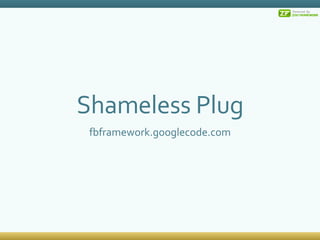 Shameless Plug fbframework.googlecode.com 