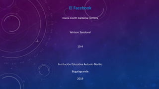El Facebook
Diana Lizeth Cardona Herrera
Yehison Sandoval
10-4
Institución Educativa Antonio Nariño
Bugalagrande
2019
 