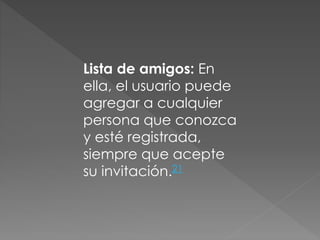 Lista de amigos: En
ella, el usuario puede
agregar a cualquier
persona que conozca
y esté registrada,
siempre que acepte
su invitación.21
 