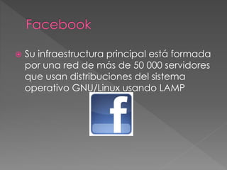  Su infraestructura principal está formada
por una red de más de 50 000 servidores
que usan distribuciones del sistema
operativo GNU/Linux usando LAMP
 