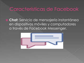  Chat: Servicio de mensajería instantánea
en dispositivos móviles y computadores
a través de Facebook Messenger.
 