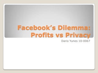 Facebook’s Dilemma: Profits vsPrivacy  Dario Yunes 10-0067 