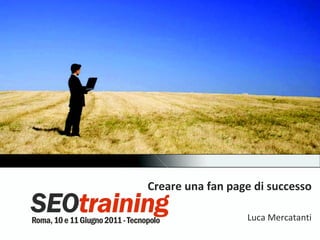 Creare una fan page di successo Luca Mercatanti 