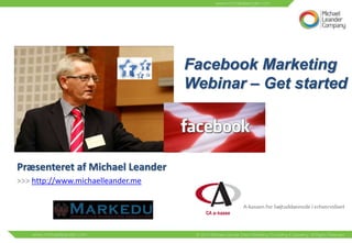 Facebook Marketing
                                   Webinar – Get started




Præsenteret af Michael Leander
>>> http://www.michaelleander.me
 