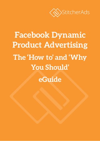 Facebook Dynamic
Product Advertising
The ‘How to’ and ‘Why
You Should’
eGuide
 