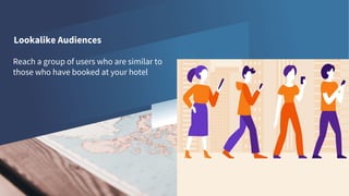 Lookalike Audiences
Reach a group of users who are similar to
those who have booked at your hotel
 
