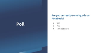 Are you currently running ads on
Facebook?
Poll ● Yes
● No
● I’m not sure
 