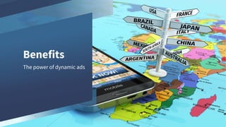 Benefits
The power of dynamic ads
 