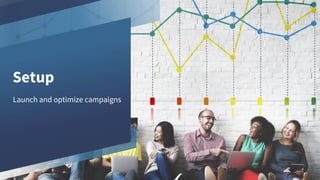 Setup
Launch and optimize campaigns
 