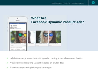 www.CPCStrategy.com | 619.501.6138 | contact@cpcstrategy.com
✓ Help businesses promote their entire product catalog across all consumer devices
✓ Provide elevated targeting capabilities based off of user-data
✓ Provide access to multiple image ad campaigns
What Are
Facebook Dynamic Product Ads?
 