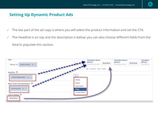 www.CPCStrategy.com | 619.501.6138 | contact@cpcstrategy.com
Setting Up Dynamic Product Ads
✓ The last part of the ad copy is where you will select the product information and set the CTA.
✓ The Headline is on top and the description is below; you can also choose different fields from the
feed to populate this section.
 