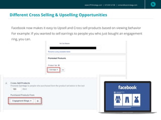 www.CPCStrategy.com | 619.501.6138 | contact@cpcstrategy.com
Different Cross Selling & Upselling Opportunities
Facebook now makes it easy to Upsell and Cross sell products based on viewing behavior
For example: If you wanted to sell earrings to people you who just bought an engagement
ring, you can.
 