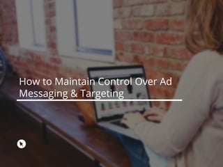 How to Maintain Control Over Ad
Messaging & Targeting
 