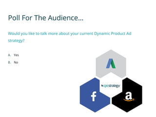 Poll For The Audience…
Would you like to talk more about your current Dynamic Product Ad
strategy?
A. Yes
B. No
 
