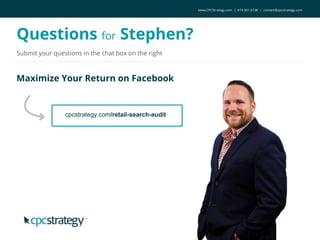 Maximize Your Return on Facebook
Questions for Stephen?
Submit your questions in the chat box on the right
cpcstrategy.com/retail-search-audit
www.CPCStrategy.com | 619.501.6138 | contact@cpcstrategy.com
 