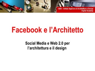 Facebook e l’Architetto Social Media e Web 2.0 per l’architettura e il design   