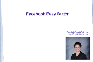 Facebook Easy Button

Brenda@BrendaTrott.com
Http://Done4UMedia.com

 