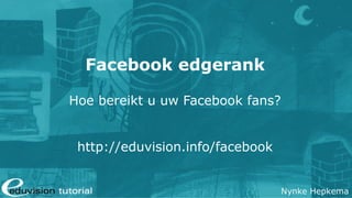 Facebook edgerank

Hoe bereikt u uw Facebook fans?


 http://eduvision.info/facebook


                                  Nynke Hepkema
 