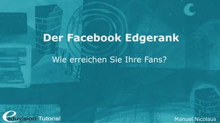 Der Facebook Edgerank

 Wie erreichen Sie Ihre Fans?




                                Manuel Nicolaus
 