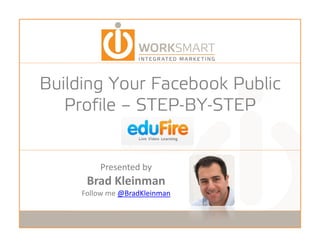 Building Your Facebook Public
     ld             b k bl
     Profile – STEP-BY-STEP
               STEP BY STEP


                Presented by
                  ese ted by
             Brad Kleinman
            Follow me @BradKleinman


10/1/2009                             1
 