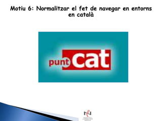 Motiu 6: Normalitzar el fet de navegar en entorns
                    en català
 