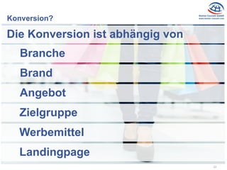 22
Konversion?
Branche
Zielgruppe
Landingpage
Brand
Angebot
Die Konversion ist abhängig von
Werbemittel
 