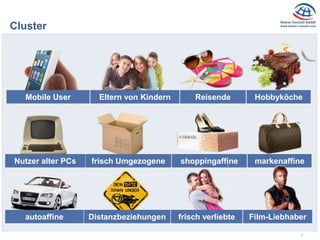 7
Cluster
Mobile User Eltern von Kindern Reisende Hobbyköche
Nutzer alter PCs frisch Umgezogene shoppingaffine markenaffine
autoaffine Distanzbeziehungen frisch verliebte Film-Liebhaber
 