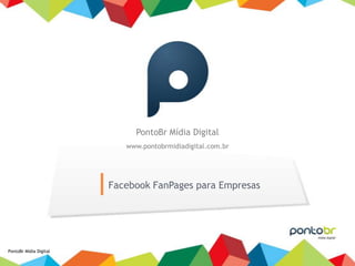 PontoBr Mídia Digital
                           www.pontobrmidiadigital.com.br




                        Facebook FanPages para Empresas




PontoBr Mídia Digital
 
