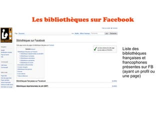 Les bibliothèques sur Facebook
Liste des
bibliothèques
françaises et
francophones
présentes sur FB
(ayant un profil ou
une page)
 